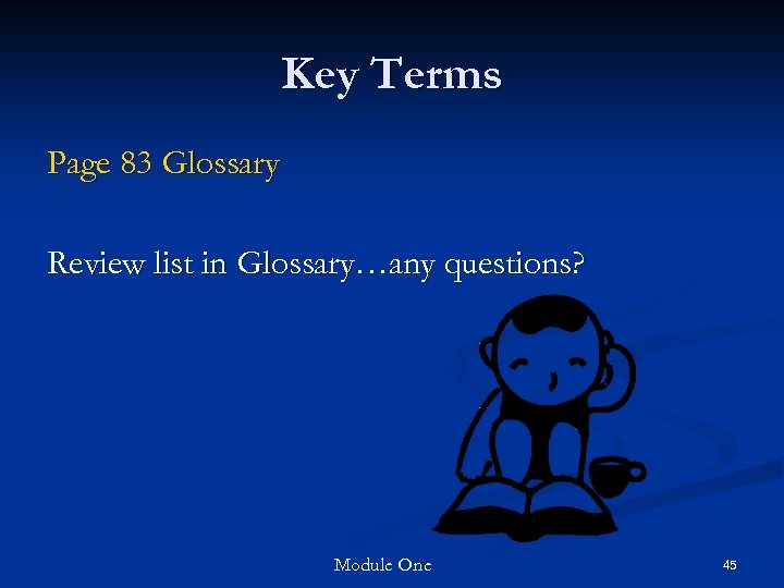Key Terms Page 83 Glossary Review list in Glossary…any questions? Module One 45 