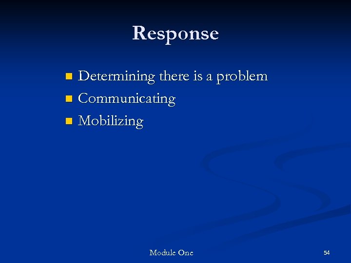 Response Determining there is a problem n Communicating n Mobilizing n Module One 54