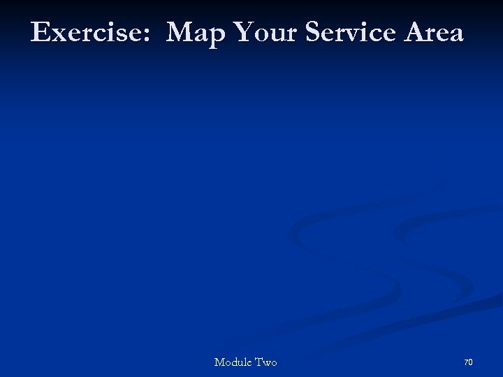 Exercise: Map Your Service Area Module Two 70 
