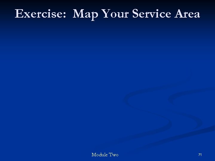 Exercise: Map Your Service Area Module Two 71 