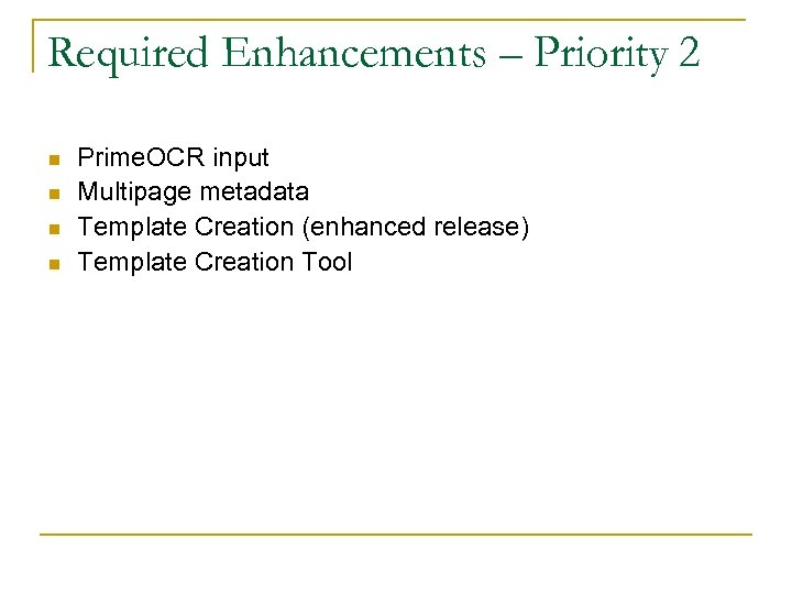 Required Enhancements – Priority 2 n n Prime. OCR input Multipage metadata Template Creation
