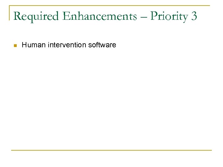 Required Enhancements – Priority 3 n Human intervention software 
