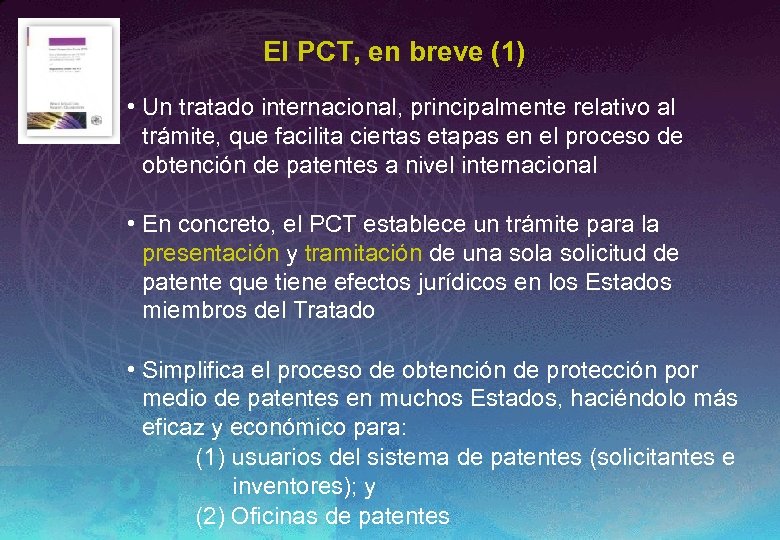 El PCT, en breve (1) • Un tratado internacional, principalmente relativo al trámite, que