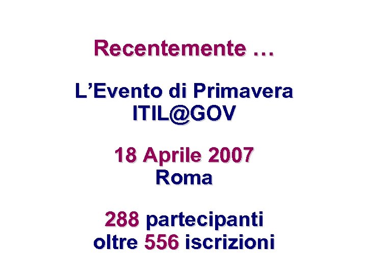 Recentemente … L’Evento di Primavera ITIL@GOV 18 Aprile 2007 Roma 288 partecipanti oltre 556