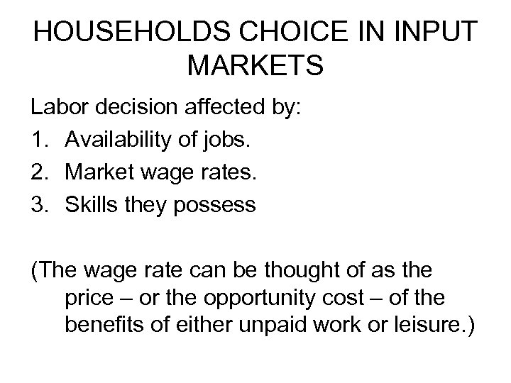 HOUSEHOLDS CHOICE IN INPUT MARKETS Labor decision affected by: 1. Availability of jobs. 2.