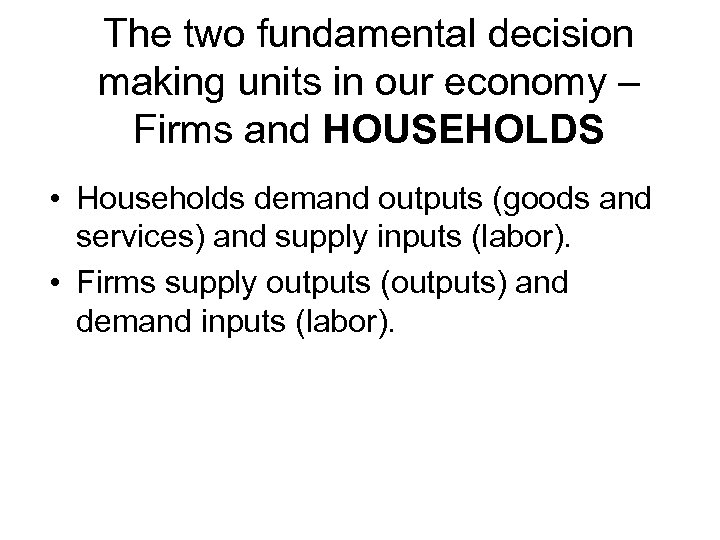 The two fundamental decision making units in our economy – Firms and HOUSEHOLDS •