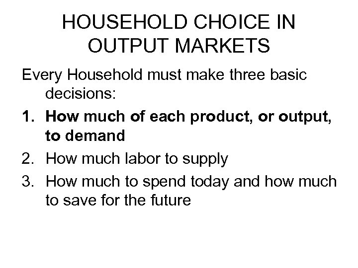HOUSEHOLD CHOICE IN OUTPUT MARKETS Every Household must make three basic decisions: 1. How