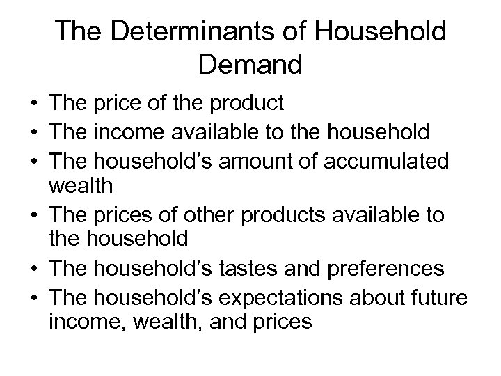 The Determinants of Household Demand • The price of the product • The income