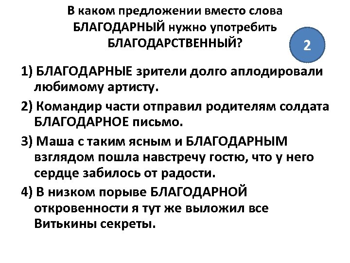В каком предложении вместо слова БЛАГОДАРНЫЙ нужно употребить БЛАГОДАРСТВЕННЫЙ? 2 1) БЛАГОДАРНЫЕ зрители долго