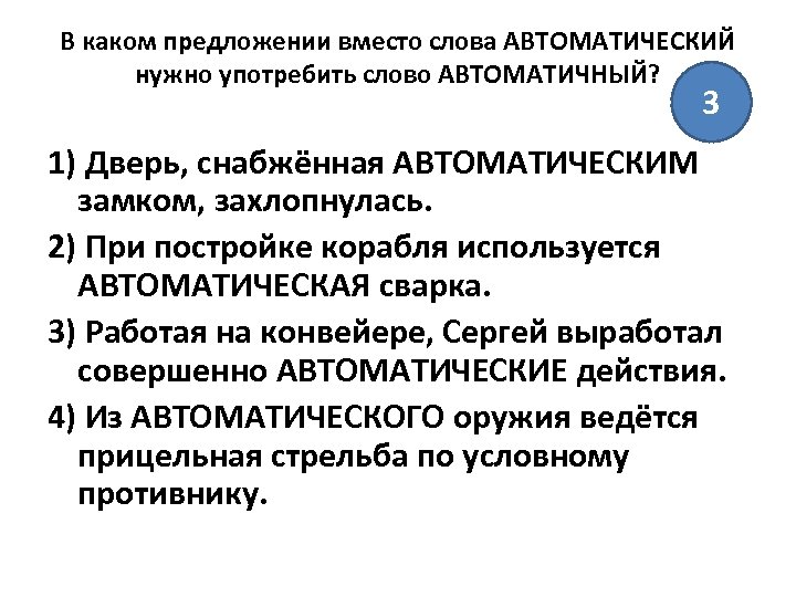 В каком предложении вместо слова АВТОМАТИЧЕСКИЙ нужно употребить слово АВТОМАТИЧНЫЙ? 3 1) Дверь, снабжённая