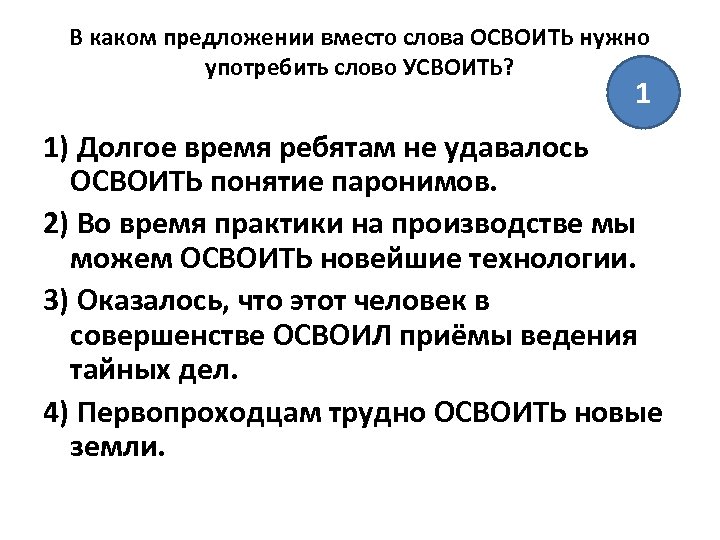 В каком предложении вместо слова ОСВОИТЬ нужно употребить слово УСВОИТЬ? 1 1) Долгое время