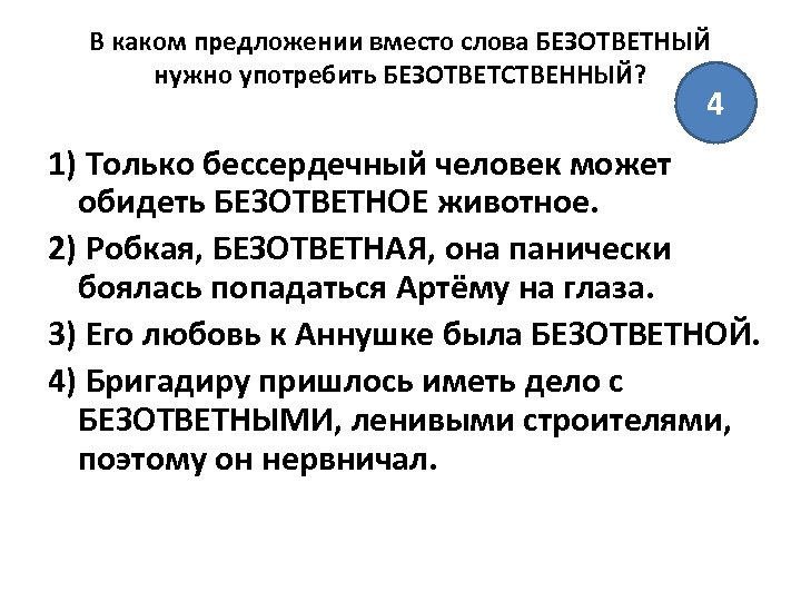 В каком предложении вместо слова БЕЗОТВЕТНЫЙ нужно употребить БЕЗОТВЕТСТВЕННЫЙ? 4 1) Только бессердечный человек