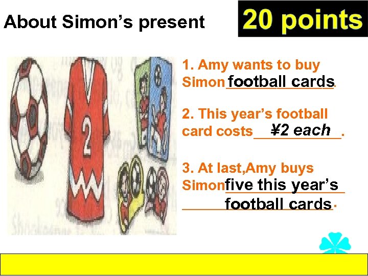 About Simon’s present 1. Amy wants to buy football cards Simon__________. 2. This year’s