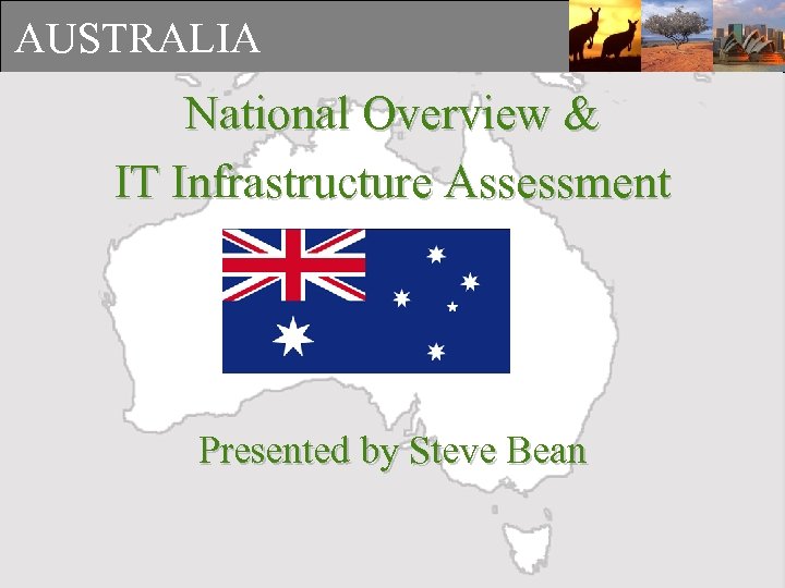 AUSTRALIA National Overview & IT Infrastructure Assessment Presented by Steve Bean 