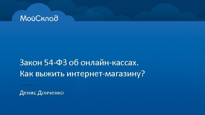Закон 54 -ФЗ об онлайн-кассах. Как выжить интернет-магазину? Денис Донченко 