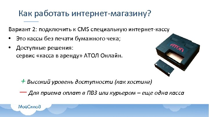 Как работать интернет-магазину? Вариант 2: подключить к CMS специальную интернет-кассу • Это кассы без