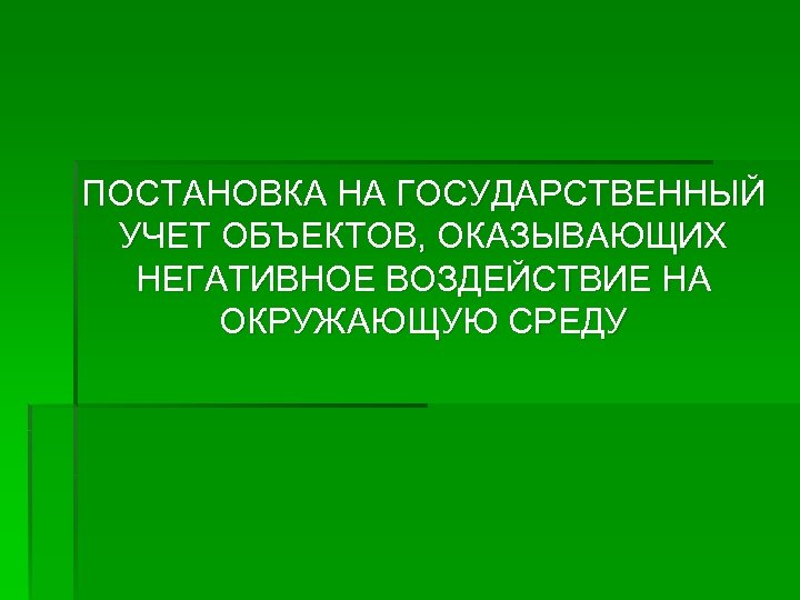 ПОСТАНОВКА НА ГОСУДАРСТВЕННЫЙ УЧЕТ ОБЪЕКТОВ, ОКАЗЫВАЮЩИХ НЕГАТИВНОЕ ВОЗДЕЙСТВИЕ НА ОКРУЖАЮЩУЮ СРЕДУ 