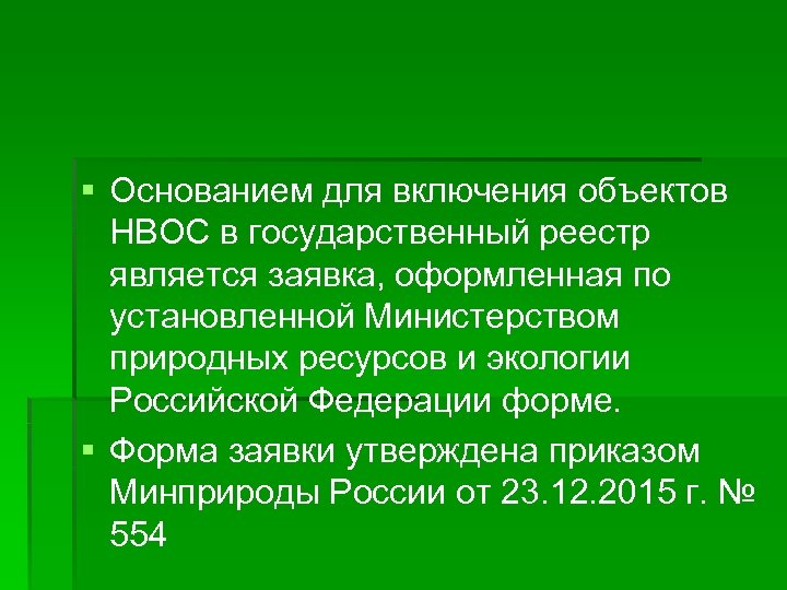 § Основанием для включения объектов НВОС в государственный реестр является заявка, оформленная по установленной