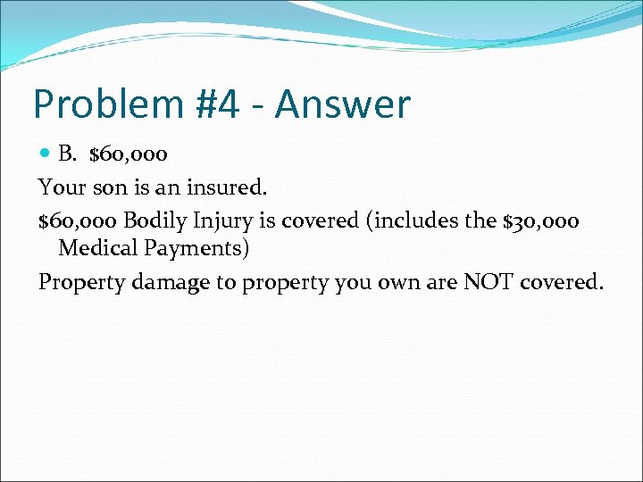 Problem #4 - Answer B. $60, 000 Your son is an insured. $60, 000