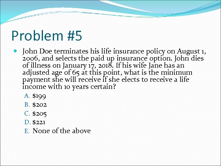 Problem #5 John Doe terminates his life insurance policy on August 1, 2006, and