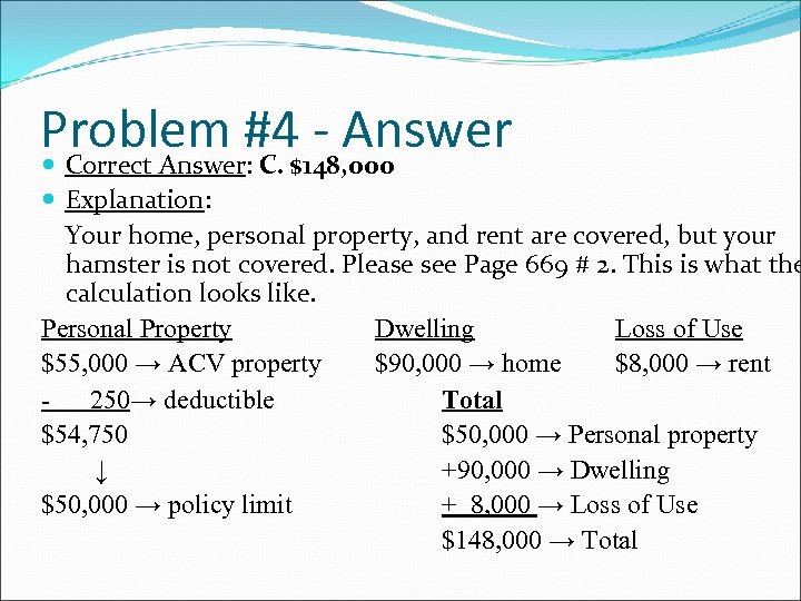 Problem #4$148, 000 - Answer Correct Answer: C. Explanation: Your home, personal property, and