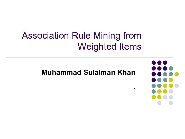 Association Rule Mining from Weighted Items Muhammad Sulaiman Khan - 