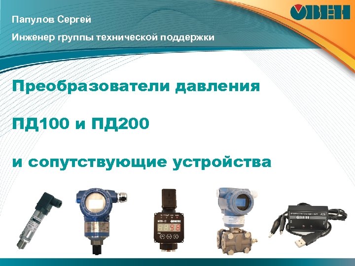 Папулов Сергей Инженер группы технической поддержки Преобразователи давления ПД 100 и ПД 200 и