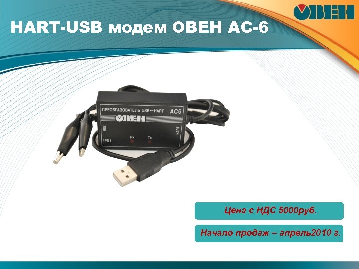 НАRТ-USB модем ОВЕН АС-6 Цена с НДС 5000 руб. Начало продаж – апрель2010 г.