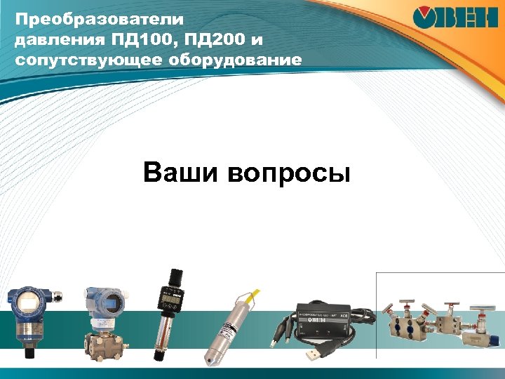 Преобразователи давления ПД 100, ПД 200 и сопутствующее оборудование Ваши вопросы 