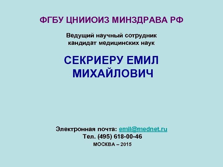 ФГБУ ЦНИИОИЗ МИНЗДРАВА РФ Ведущий научный сотрудник кандидат медицинских наук СЕКРИЕРУ ЕМИЛ МИХАЙЛОВИЧ Электронная