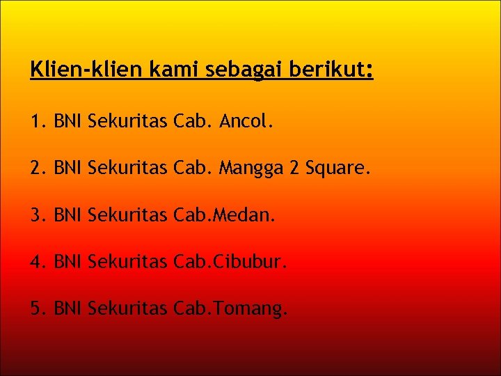 Klien-klien kami sebagai berikut: 1. BNI Sekuritas Cab. Ancol. 2. BNI Sekuritas Cab. Mangga