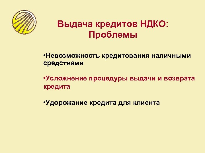 Выдача кредитов НДКО: Проблемы • Невозможность кредитования наличными средствами • Усложнение процедуры выдачи и