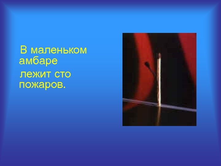 В маленьком амбаре лежит сто пожаров. 