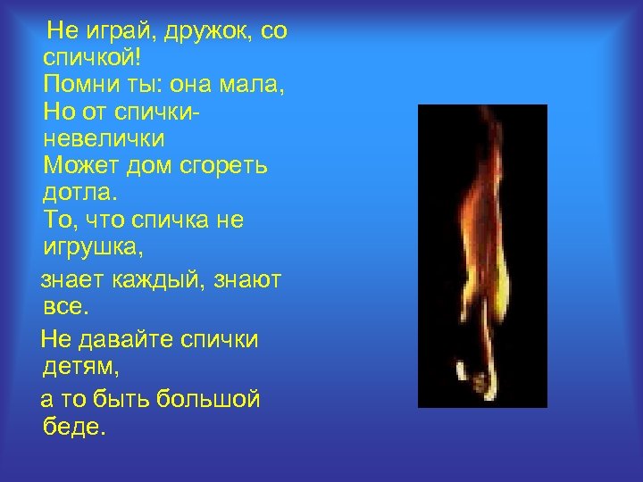 Не играй, дружок, со спичкой! Помни ты: она мала, Но от спичкиневелички Может дом