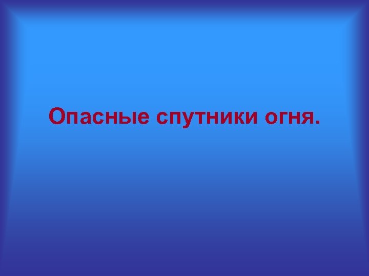 Опасные спутники огня. 
