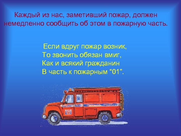 Каждый из нас, заметивший пожар, должен немедленно сообщить об этом в пожарную часть. Если
