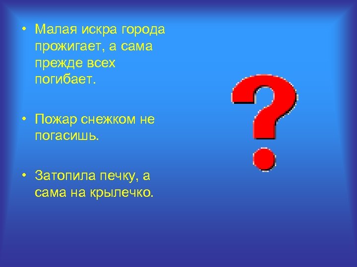  • Малая искра города прожигает, а сама прежде всех погибает. • Пожар снежком