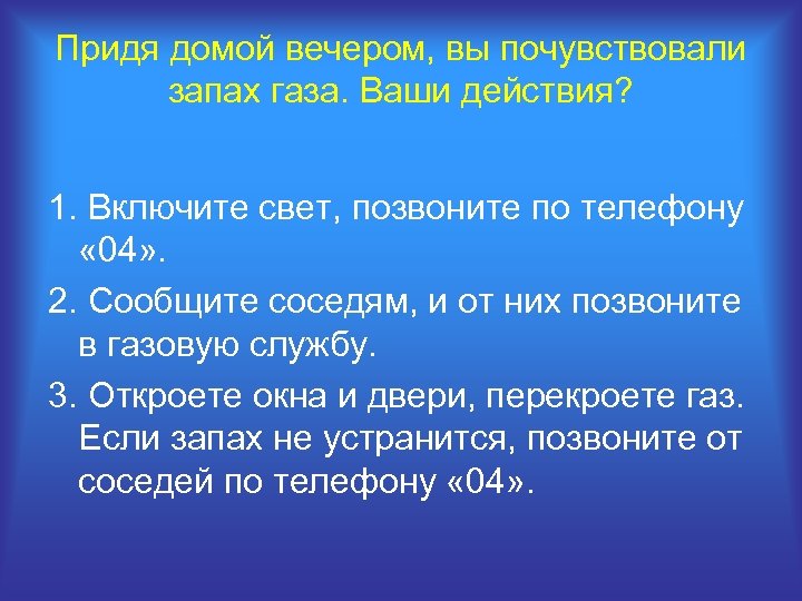 Придя домой вечером, вы почувствовали запах газа. Ваши действия? 1. Включите свет, позвоните по