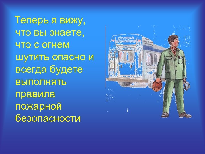 Теперь я вижу, что вы знаете, что с огнем шутить опасно и всегда будете