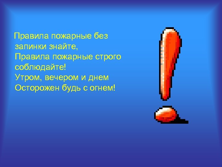 Правила пожарные без запинки знайте, Правила пожарные строго соблюдайте! Утром, вечером и днем Осторожен