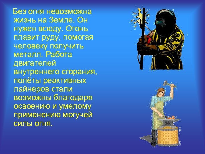 Без огня невозможна жизнь на Земле. Он нужен всюду. Огонь плавит руду, помогая человеку