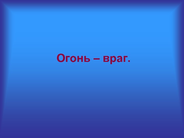 Огонь – враг. 