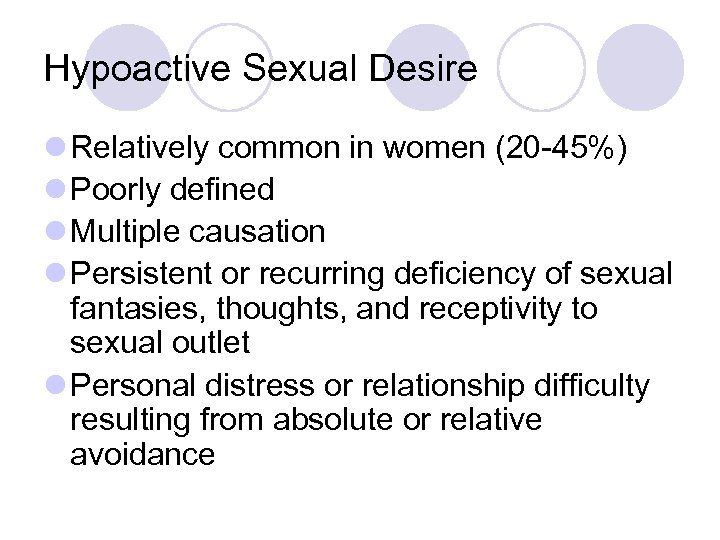 Hypoactive Sexual Desire l Relatively common in women (20 -45%) l Poorly defined l