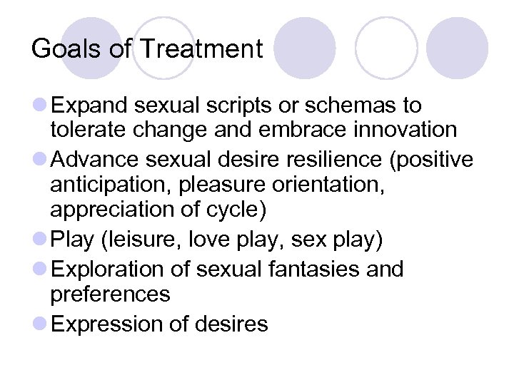 Goals of Treatment l Expand sexual scripts or schemas to tolerate change and embrace