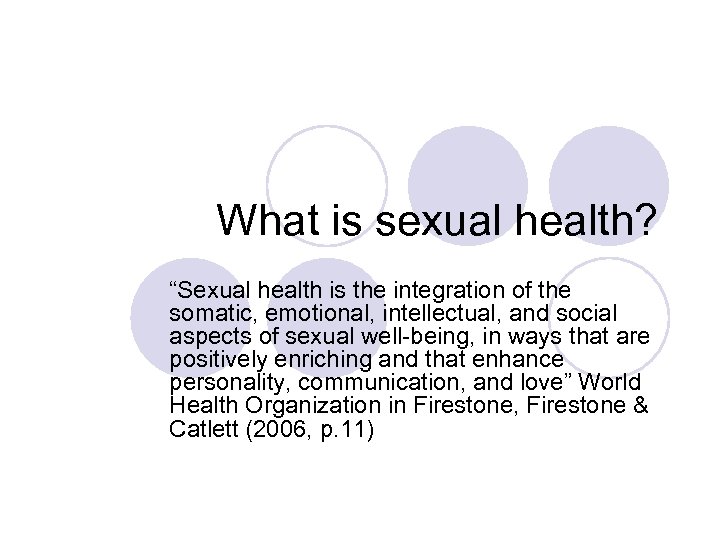 What is sexual health? “Sexual health is the integration of the somatic, emotional, intellectual,