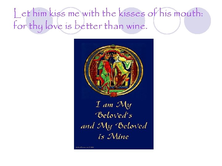 Let him kiss me with the kisses of his mouth: for thy love is