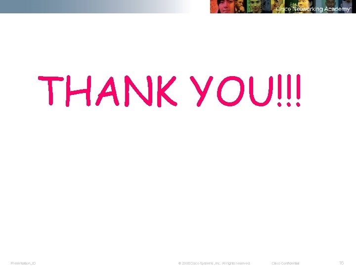 THANK YOU!!! Presentation_ID © 2008 Cisco Systems, Inc. All rights reserved. Cisco Confidential 16