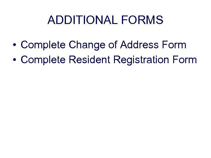 ADDITIONAL FORMS • Complete Change of Address Form • Complete Resident Registration Form 