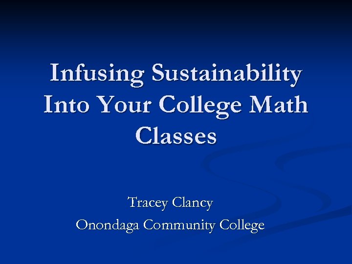 Infusing Sustainability Into Your College Math Classes Tracey Clancy Onondaga Community College 