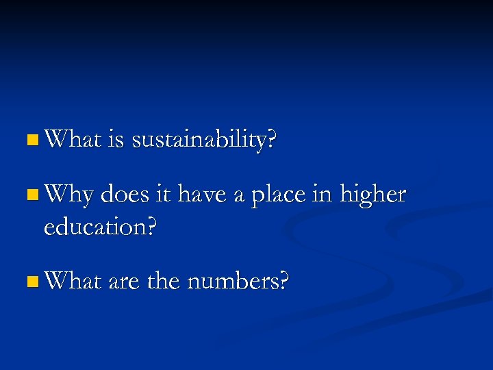 n What is sustainability? n Why does it have a place in higher education?
